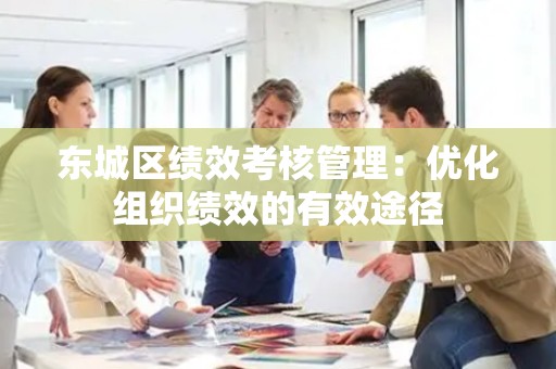 东城区绩效考核管理：优化组织绩效的有效途径