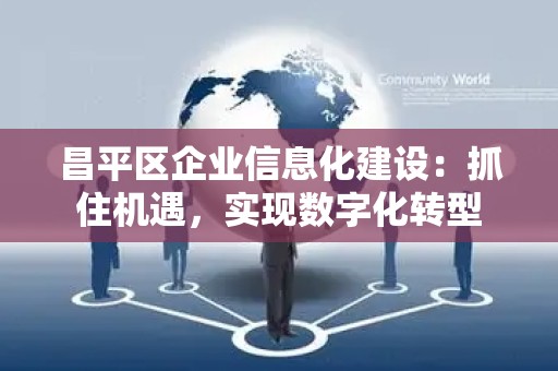 昌平区企业信息化建设：抓住机遇，实现数字化转型