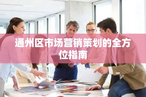 通州区市场营销策划的全方位指南