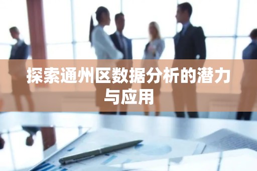 探索通州区数据分析的潜力与应用