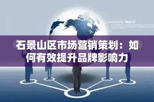 石景山区市场营销策划：如何有效提升品牌影响力