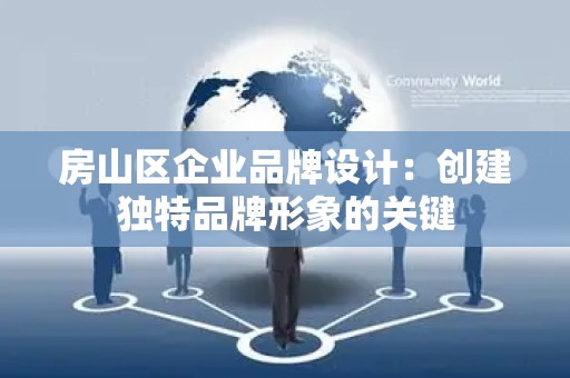 房山区企业品牌设计：创建独特品牌形象的关键