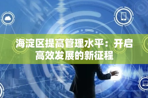 海淀区提高管理水平：开启高效发展的新征程