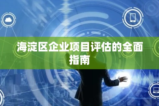 海淀区企业项目评估的全面指南