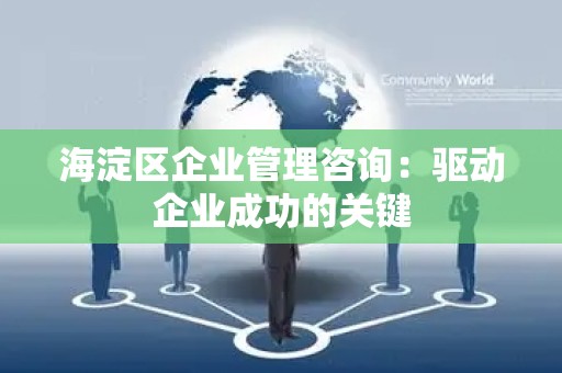海淀区企业管理咨询：驱动企业成功的关键