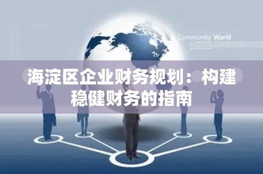 海淀区企业财务规划：构建稳健财务的指南