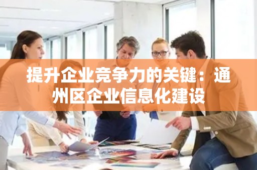 提升企业竞争力的关键：通州区企业信息化建设