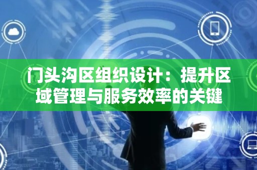 门头沟区组织设计：提升区域管理与服务效率的关键