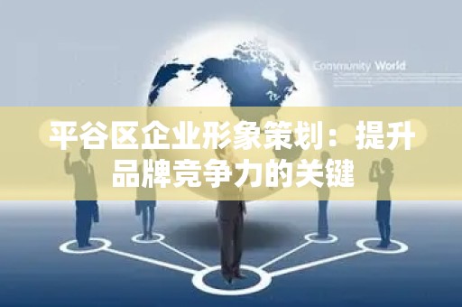 平谷区企业形象策划：提升品牌竞争力的关键