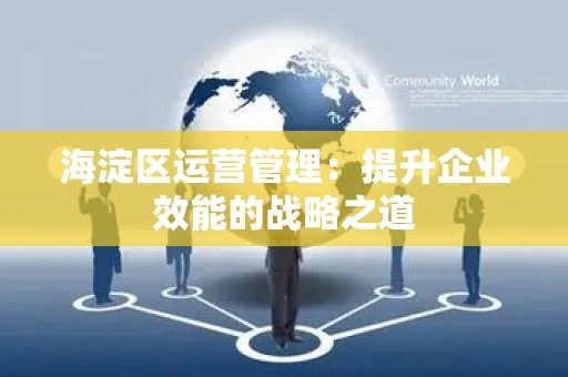 海淀区运营管理：提升企业效能的战略之道