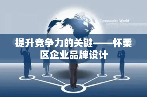 提升竞争力的关键——怀柔区企业品牌设计