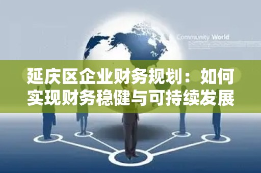 延庆区企业财务规划：如何实现财务稳健与可持续发展
