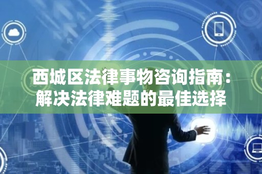 西城区法律事物咨询指南：解决法律难题的最佳选择