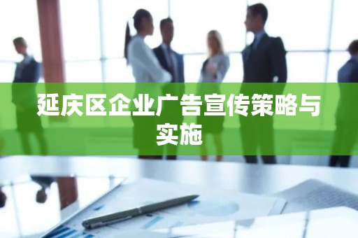 延庆区企业广告宣传策略与实施