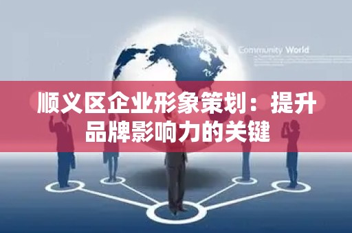 顺义区企业形象策划：提升品牌影响力的关键