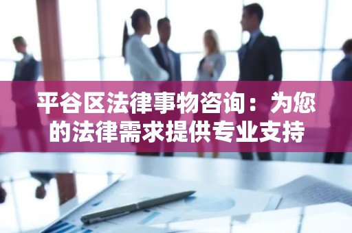 平谷区法律事物咨询：为您的法律需求提供专业支持