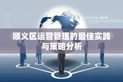 顺义区运营管理的最佳实践与策略分析