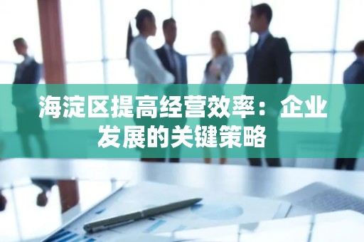 海淀区提高经营效率：企业发展的关键策略