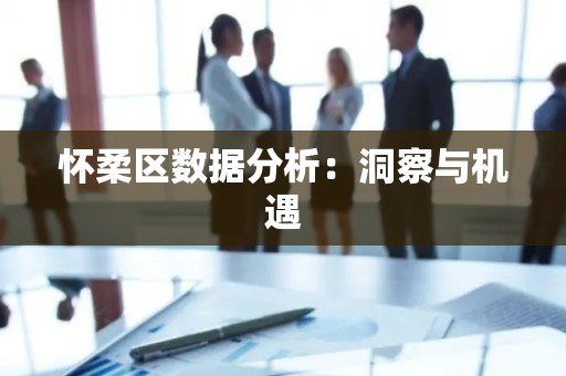 怀柔区数据分析：洞察与机遇