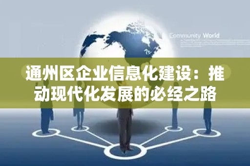 通州区企业信息化建设：推动现代化发展的必经之路