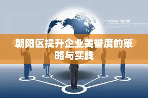 朝阳区提升企业美誉度的策略与实践