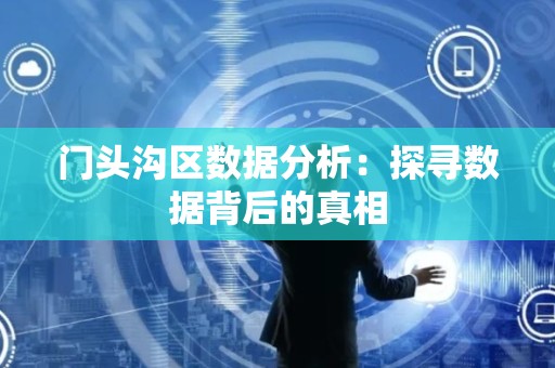 门头沟区数据分析：探寻数据背后的真相