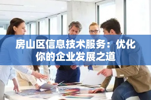 房山区信息技术服务：优化你的企业发展之道