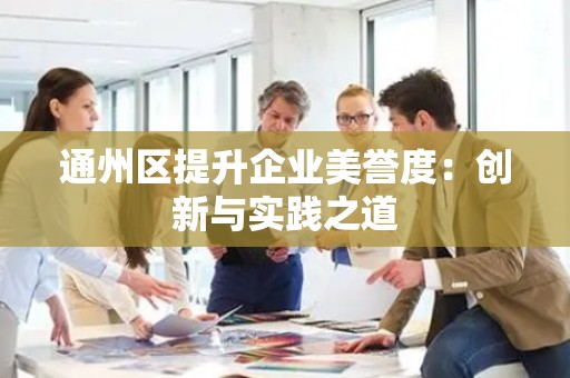 通州区提升企业美誉度：创新与实践之道