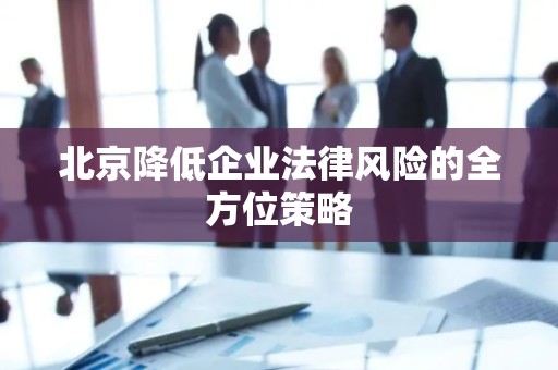 北京降低企业法律风险的全方位策略