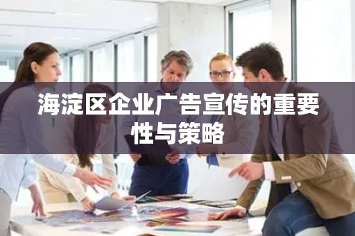 海淀区企业广告宣传的重要性与策略