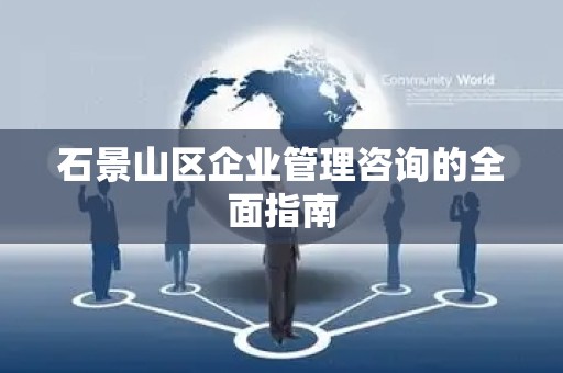石景山区企业管理咨询的全面指南