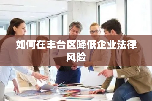 如何在丰台区降低企业法律风险