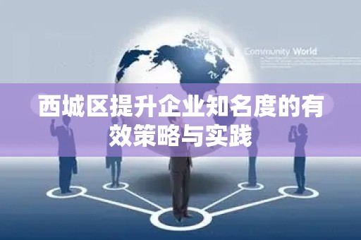 西城区提升企业知名度的有效策略与实践