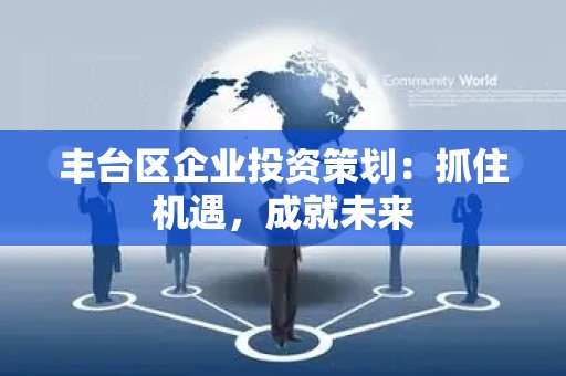 丰台区企业投资策划：抓住机遇，成就未来