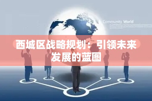 西城区战略规划：引领未来发展的蓝图