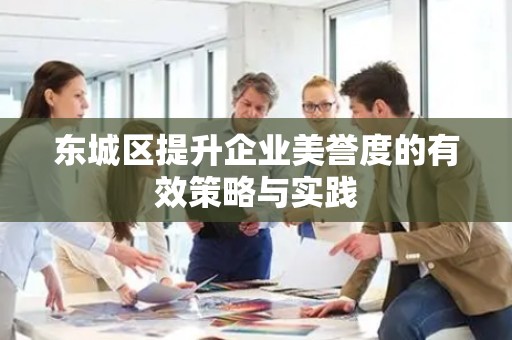 东城区提升企业美誉度的有效策略与实践