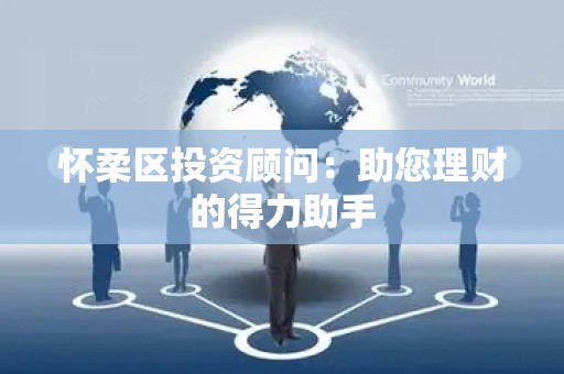 怀柔区投资顾问：助您理财的得力助手