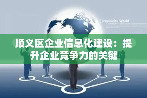 顺义区企业信息化建设：提升企业竞争力的关键