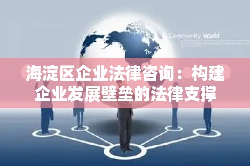 海淀区企业法律咨询：构建企业发展壁垒的法律支撑