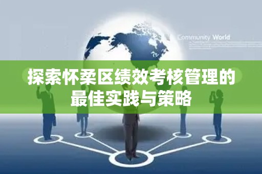探索怀柔区绩效考核管理的最佳实践与策略