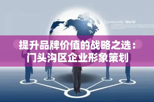 提升品牌价值的战略之选：门头沟区企业形象策划