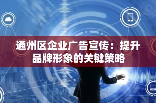 通州区企业广告宣传：提升品牌形象的关键策略