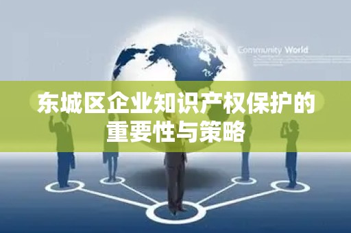 东城区企业知识产权保护的重要性与策略