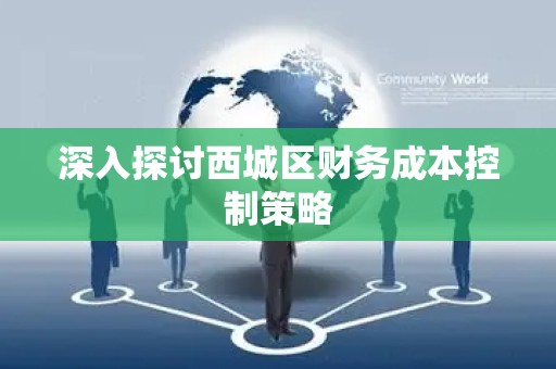 深入探讨西城区财务成本控制策略