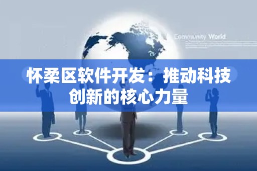 怀柔区软件开发：推动科技创新的核心力量