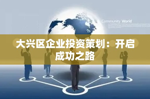 大兴区企业投资策划：开启成功之路