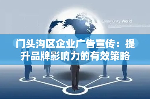 门头沟区企业广告宣传：提升品牌影响力的有效策略