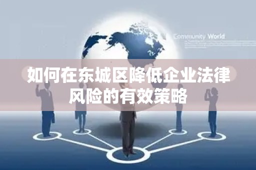 如何在东城区降低企业法律风险的有效策略