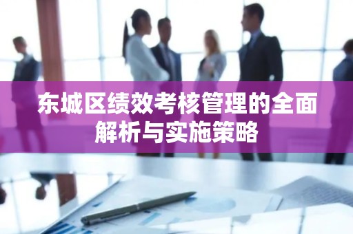 东城区绩效考核管理的全面解析与实施策略