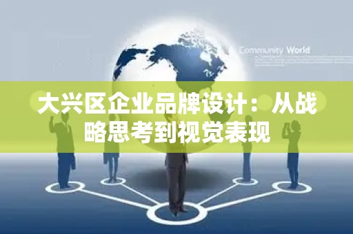 大兴区企业品牌设计：从战略思考到视觉表现